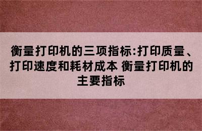 衡量打印机的三项指标:打印质量、打印速度和耗材成本 衡量打印机的主要指标